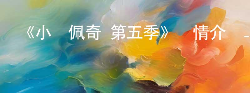 蔡新友的動漫綜藝大全,《小豬佩奇 第五季》詳情介紹_小豬佩奇 第五季已完結在線觀看_小豬佩奇 第五季迅雷下載_歐美動漫